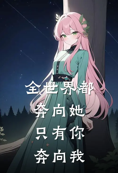 全世界都奔向她,只有你奔向我