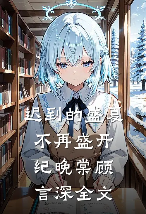 迟到的盛夏，不再盛开纪晚棠顾言深全文