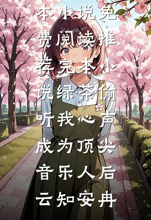 绿茶偷听我心声，成为顶尖音乐人后云知安冉完本小说免费阅读_推荐完本小说绿茶偷听我心声，成为顶尖音乐人后云知安冉