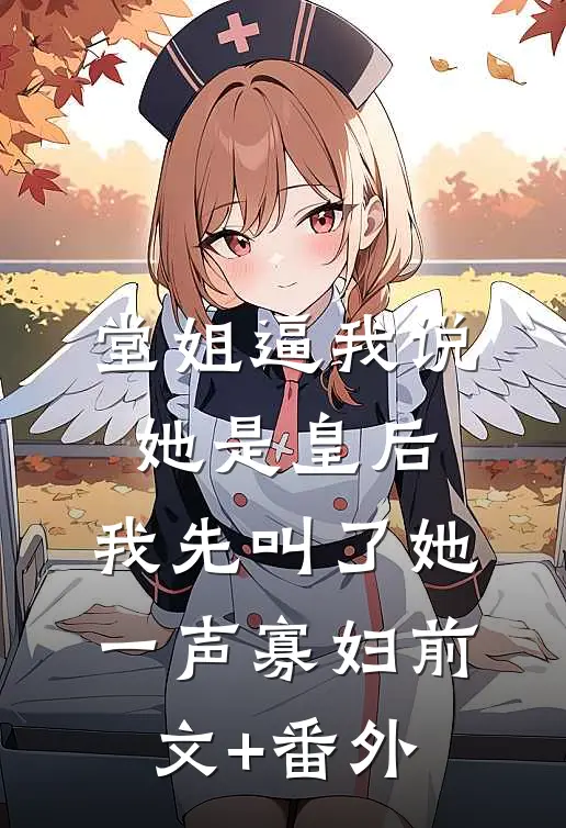 堂姐逼我说她是皇后，我先叫了她一声寡妇前文+番外