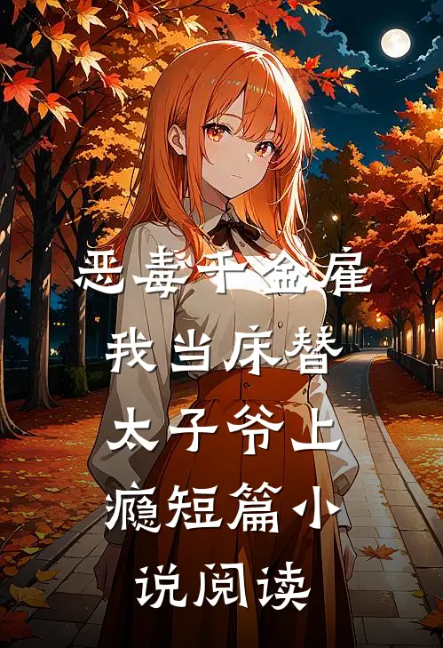 恶毒千金雇我当床替，太子爷上瘾短篇小说阅读