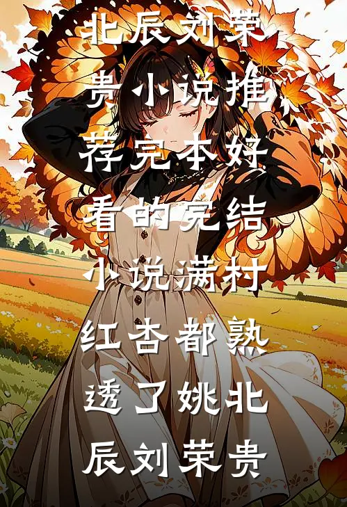 满村红杏都熟透了(姚北辰刘荣贵)小说推荐完本_好看的完结小说满村红杏都熟透了姚北辰刘荣贵