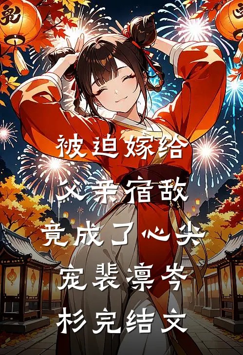 被迫嫁给父亲宿敌，竟成了心尖宠裴凛岑杉完结文