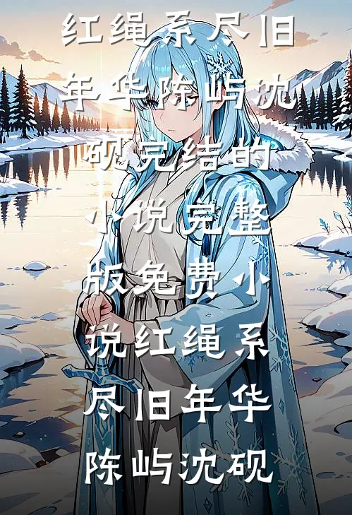 红绳系尽旧年华(陈屿沈砚)完结的小说_完整版免费小说红绳系尽旧年华(陈屿沈砚)