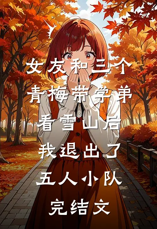 女友和三个青梅带学弟看雪山后，我退出了五人小队完结文