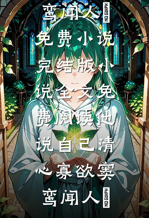 他说自己清心寡欲(窦鸾闻人彧)免费小说完结版_小说全文免费阅读他说自己清心寡欲(窦鸾闻人彧)