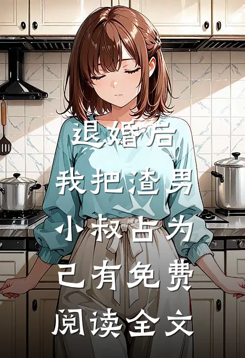 退婚后，我把渣男小叔占为己有免费阅读全文