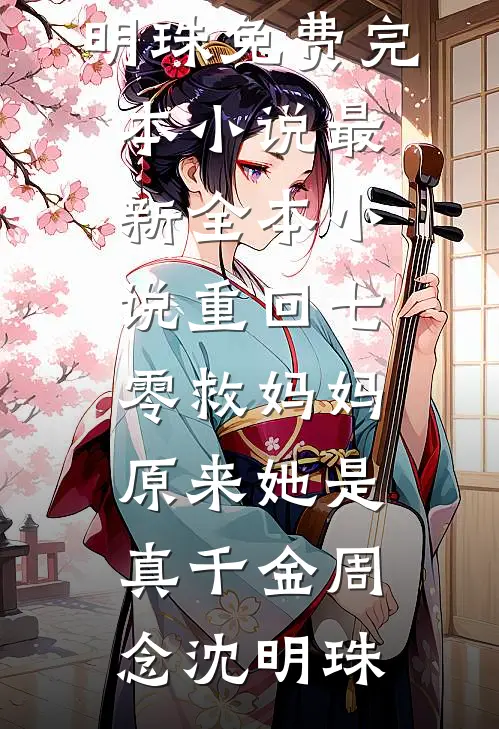 重回七零救妈妈，原来她是真千金(周念沈明珠)免费完本小说_最新全本小说重回七零救妈妈，原来她是真千金(周念沈明珠)
