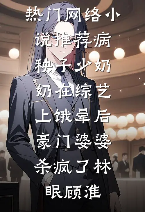 病秧子少奶奶在综艺上饿晕后，豪门婆婆杀疯了林眠顾淮完结小说_热门网络小说推荐病秧子少奶奶在综艺上饿晕后，豪门婆婆杀疯了林眠顾淮