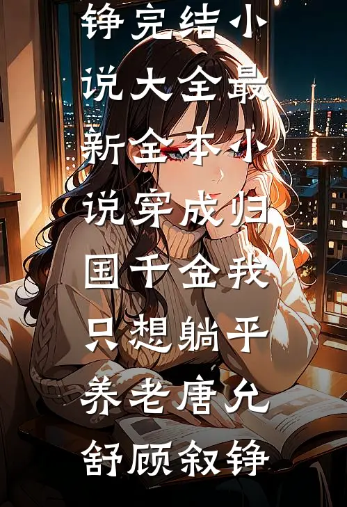 穿成归国千金我只想躺平养老唐允舒顾叙铮完结小说大全_最新全本小说穿成归国千金我只想躺平养老唐允舒顾叙铮