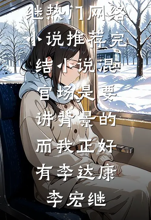 混官场是要讲背景的，而我正好有李达康李宏继热门网络小说推荐_完结小说混官场是要讲背景的，而我正好有(李达康李宏继)