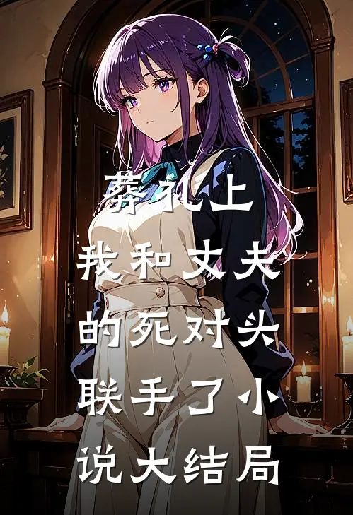 葬礼上，我和丈夫的死对头联手了小说大结局