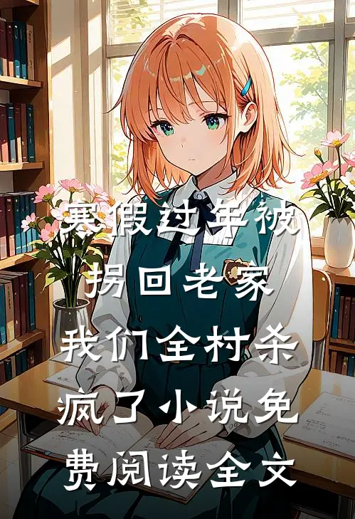 寒假过年被拐回老家，我们全村杀疯了小说免费阅读全文