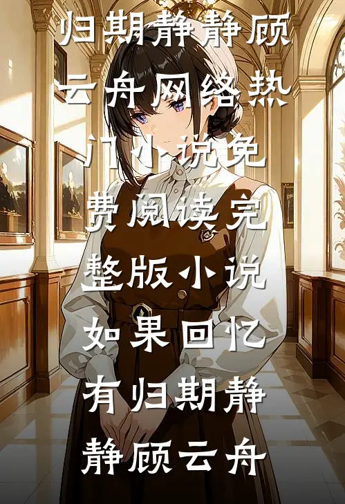如果回忆有归期(静静顾云舟)网络热门小说_免费阅读完整版小说如果回忆有归期(静静顾云舟)