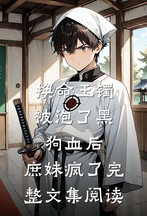 换命玉镯被泡了黑狗血后，庶妹疯了完整文集阅读