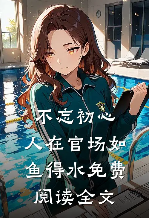 不忘初心，人在官场如鱼得水免费阅读全文