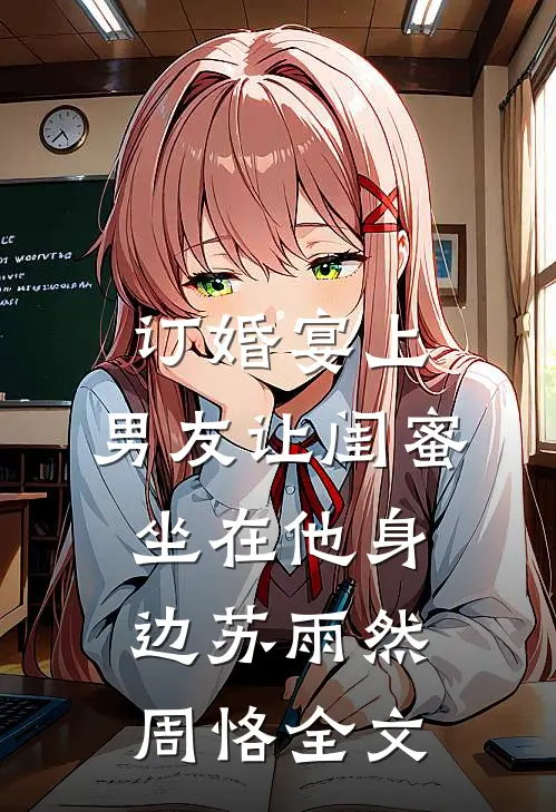 订婚宴上，男友让闺蜜坐在他身边苏雨然周恪全文
