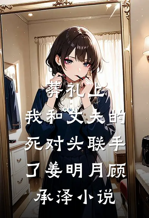 葬礼上，我和丈夫的死对头联手了姜明月顾承泽小说