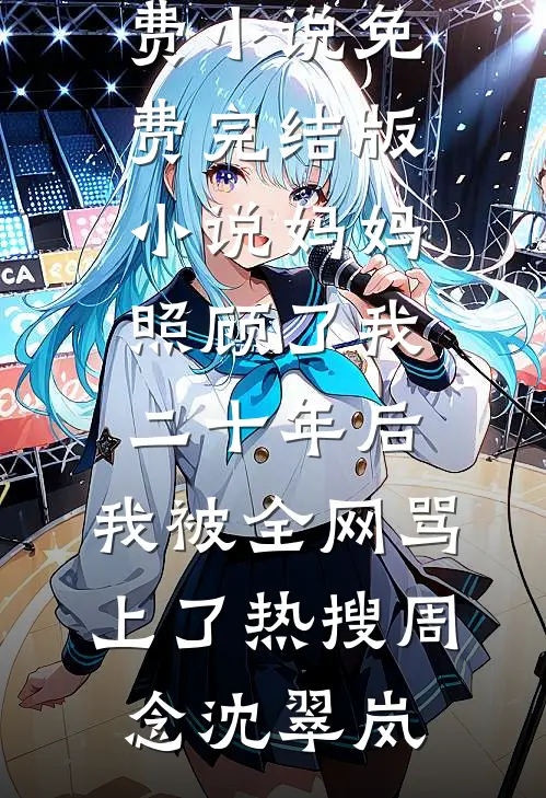 妈妈照顾了我二十年后，我被全网骂上了热搜(周念沈翠岚)全集免费小说_免费完结版小说妈妈照顾了我二十年后，我被全网骂上了热搜(周念沈翠岚)