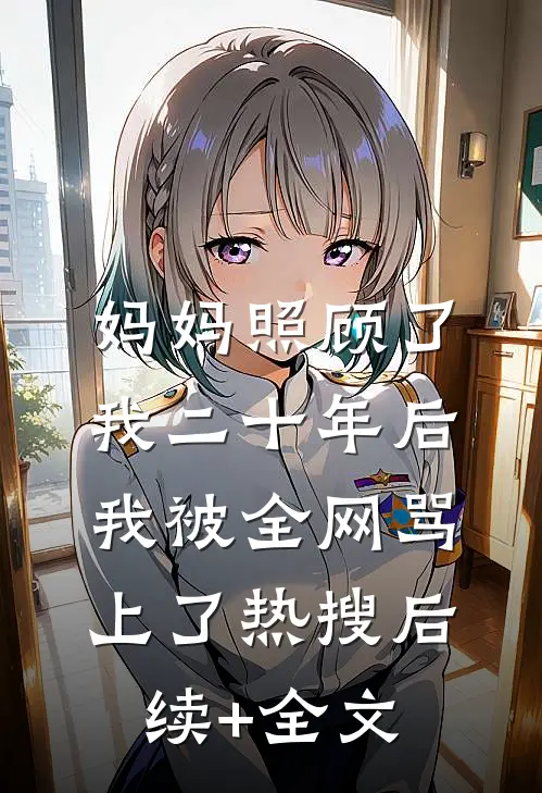 妈妈照顾了我二十年后，我被全网骂上了热搜后续+全文