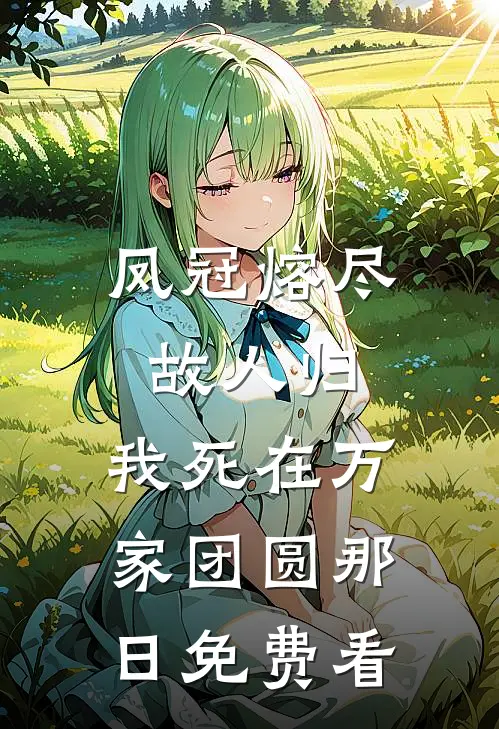 凤冠熔尽故人归，我死在万家团圆那日免费看