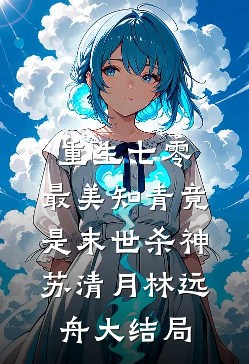 重生七零：最美知青竟是末世杀神苏清月林远舟大结局