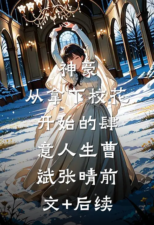 神豪：从拿下校花开始的肆意人生曹斌张晴前文+后续