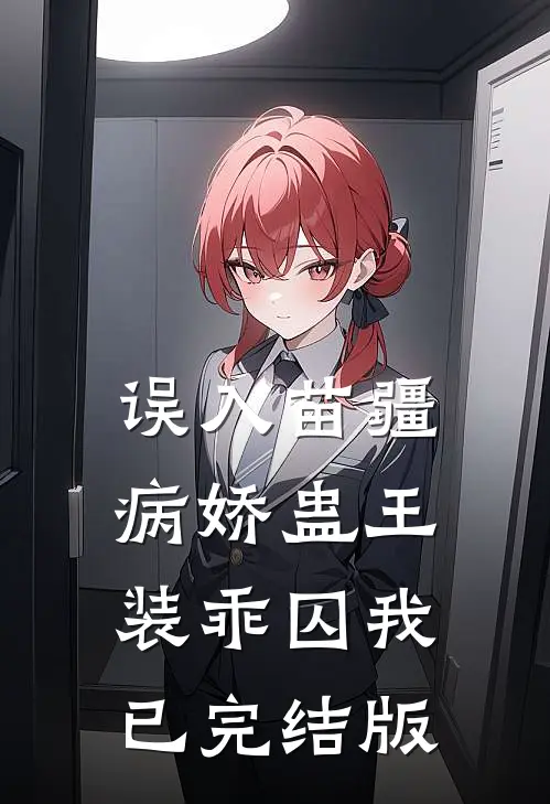 误入苗疆，病娇蛊王装乖囚我已完结版