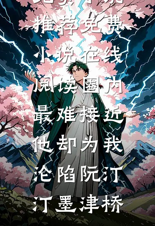圈内最难接近，他却为我沦陷(阮汀汀墨津桥)免费小说推荐_免费小说在线阅读圈内最难接近，他却为我沦陷阮汀汀墨津桥