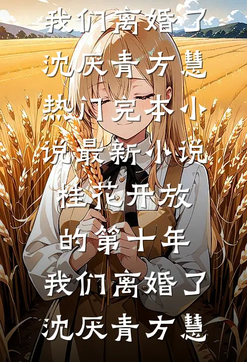 桂花开放的第十年，我们离婚了(沈厌青方慧)热门完本小说_最新小说桂花开放的第十年，我们离婚了沈厌青方慧