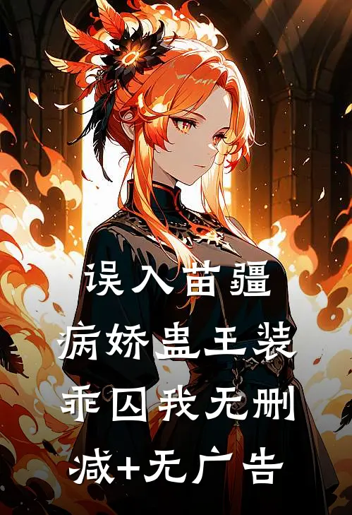误入苗疆，病娇蛊王装乖囚我无删减+无广告