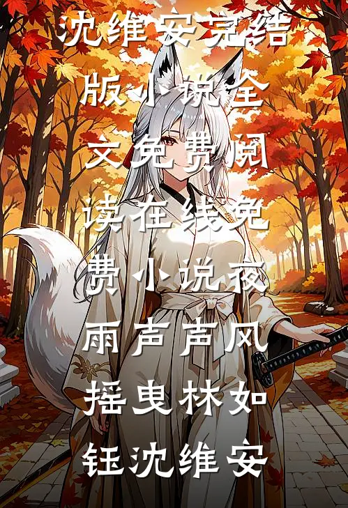 夜雨声声风摇曳林如钰沈维安完结版小说全文免费阅读_在线免费小说夜雨声声风摇曳(林如钰沈维安)