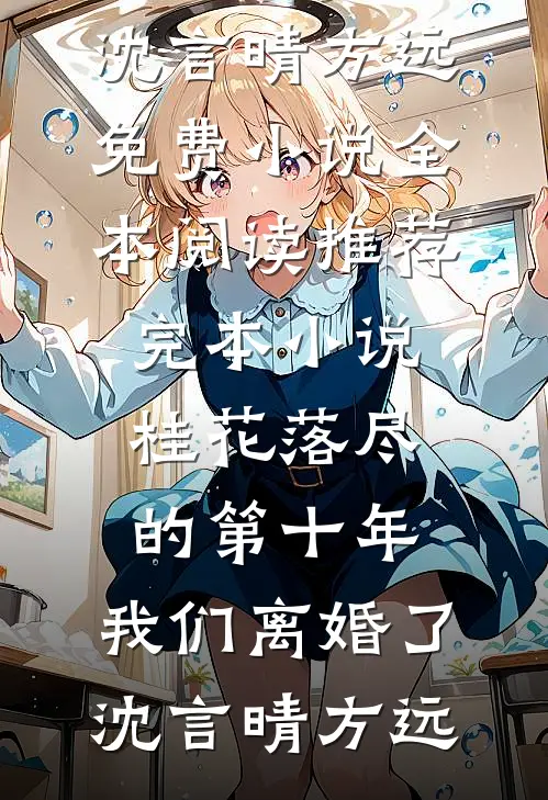 桂花落尽的第十年，我们离婚了(沈言晴方远)免费小说全本阅读_推荐完本小说桂花落尽的第十年，我们离婚了沈言晴方远