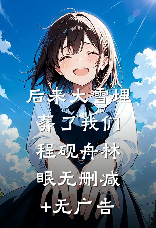后来大雪埋葬了我们程砚舟林眠无删减+无广告