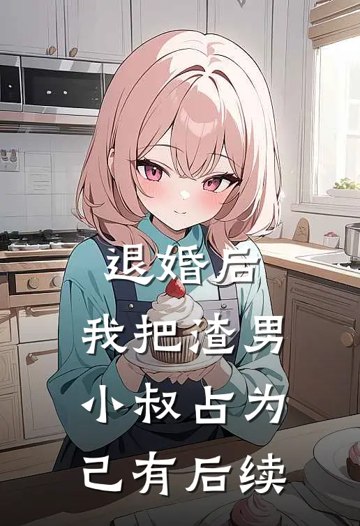 退婚后，我把渣男小叔占为己有后续