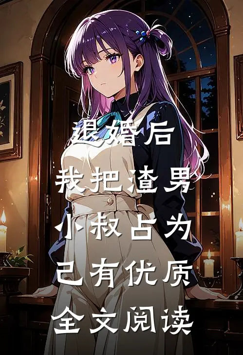 退婚后，我把渣男小叔占为己有优质全文阅读