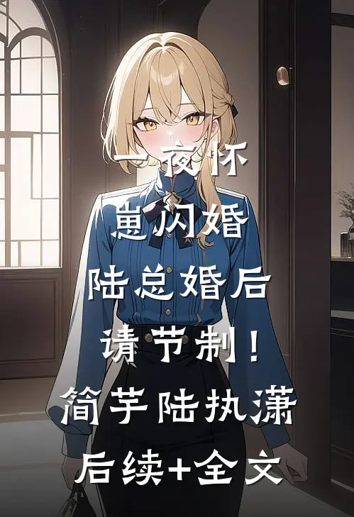 一夜怀崽闪婚，陆总婚后请节制！简芋陆执潇后续+全文
