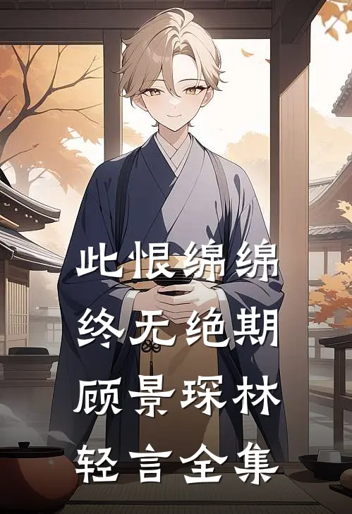 此恨绵绵，终无绝期顾景琛林轻言全集