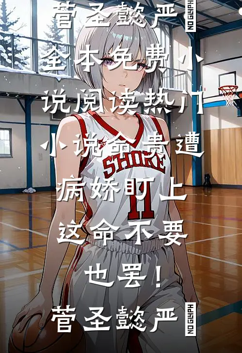 命贵遭病娇盯上，这命不要也罢！(菅圣懿严燊)全本免费小说阅读_热门小说命贵遭病娇盯上，这命不要也罢！菅圣懿严燊