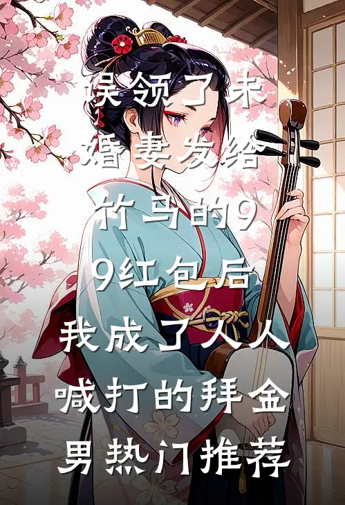 误领了未婚妻发给竹马的99红包后，我成了人人喊打的拜金男热门推荐