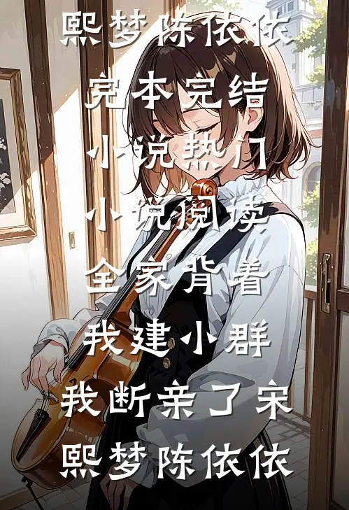 全家背着我建小群，我断亲了宋熙梦陈依依完本完结小说_热门小说阅读全家背着我建小群，我断亲了宋熙梦陈依依