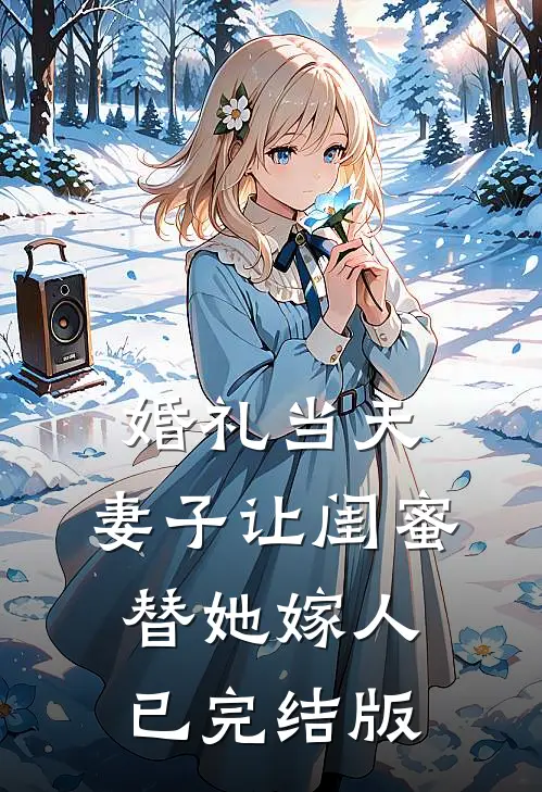 婚礼当天，妻子让闺蜜替她嫁人已完结版