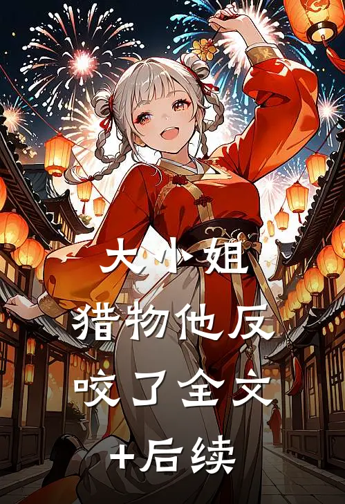 大小姐，猎物他反咬了全文+后续