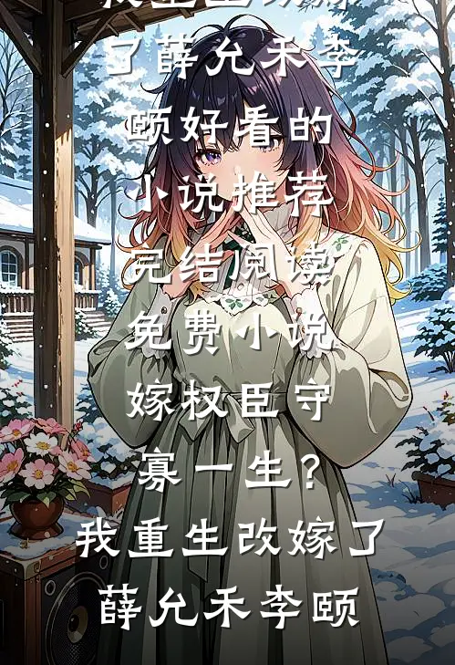 嫁权臣守寡一生？我重生改嫁了(薛允禾李颐)好看的小说推荐完结_阅读免费小说嫁权臣守寡一生？我重生改嫁了(薛允禾李颐)