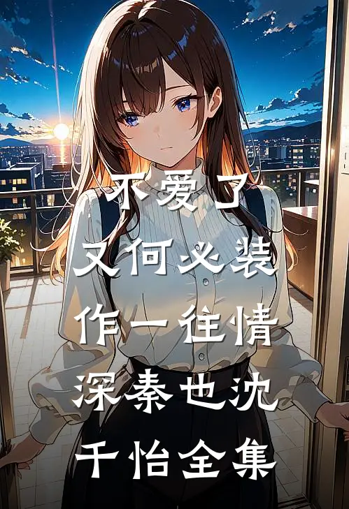 不爱了，又何必装作一往情深秦也沈千怡全集