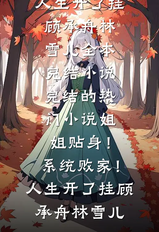 姐姐贴身！系统败家！人生开了挂顾承舟林雪儿全本完结小说_完结的热门小说姐姐贴身！系统败家！人生开了挂(顾承舟林雪儿)