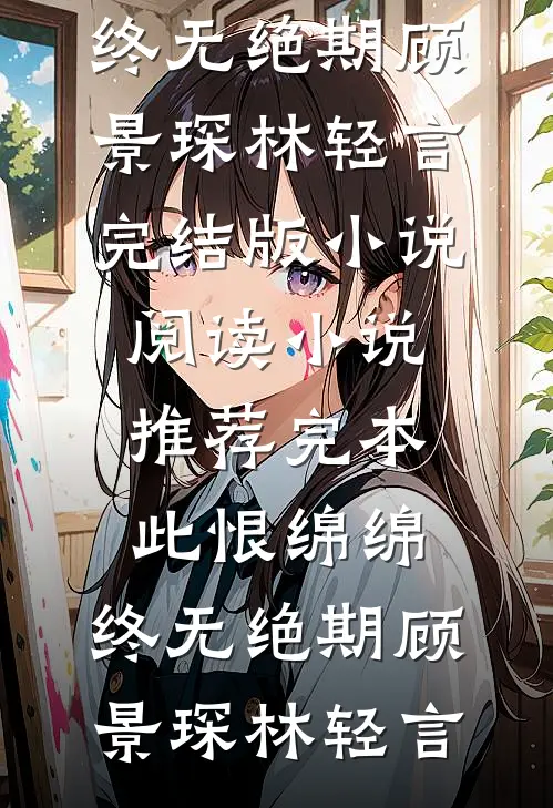 此恨绵绵，终无绝期(顾景琛林轻言)完结版小说阅读_小说推荐完本此恨绵绵，终无绝期(顾景琛林轻言)