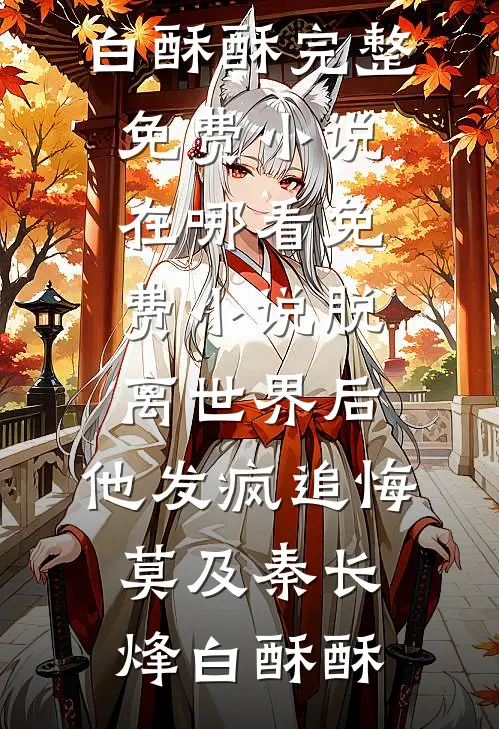 脱离世界后，他发疯追悔莫及(秦长烽白酥酥)完整免费小说_在哪看免费小说脱离世界后，他发疯追悔莫及秦长烽白酥酥