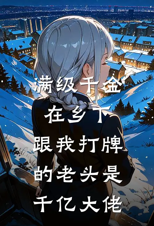 满级千金在乡下，跟我打牌的老头是千亿大佬