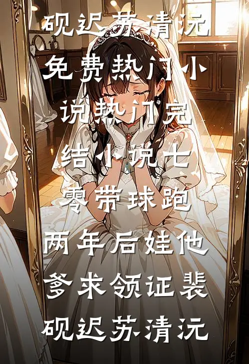 七零带球跑，两年后娃他爹求领证(裴砚迟苏清沅)免费热门小说_热门完结小说七零带球跑，两年后娃他爹求领证裴砚迟苏清沅